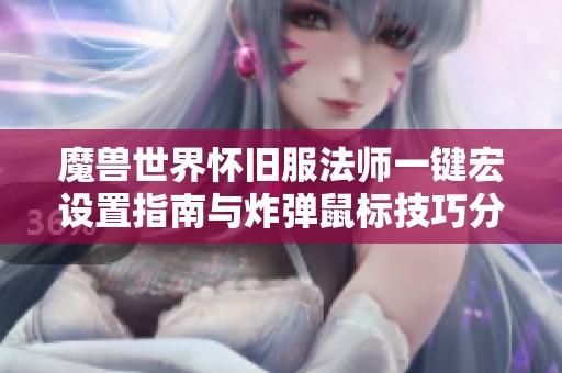 魔兽世界怀旧服法师一键宏设置指南与炸弹鼠标技巧分享