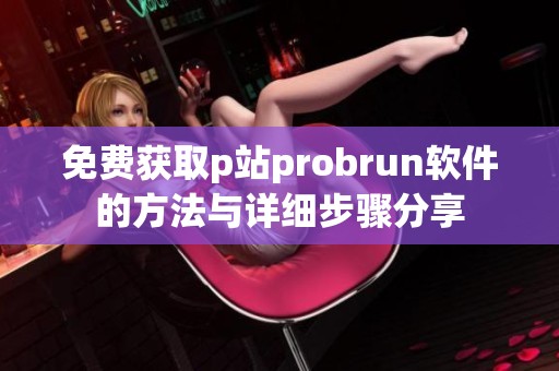 免费获取p站probrun软件的方法与详细步骤分享