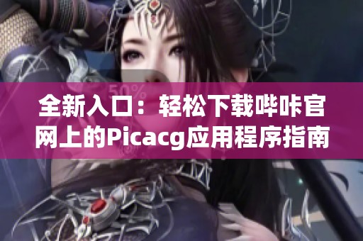 全新入口：轻松下载哔咔官网上的Picacg应用程序指南