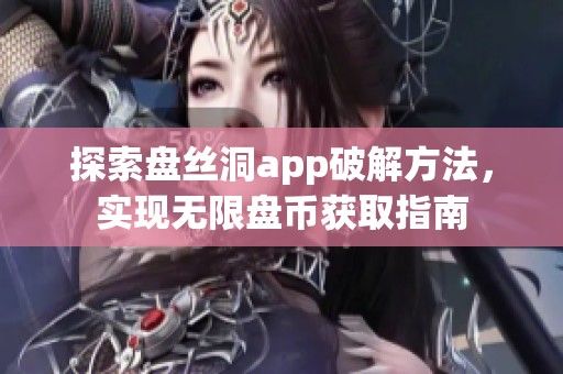 探索盘丝洞app破解方法，实现无限盘币获取指南