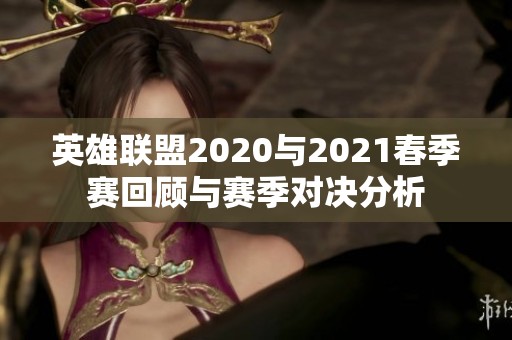 英雄联盟2020与2021春季赛回顾与赛季对决分析