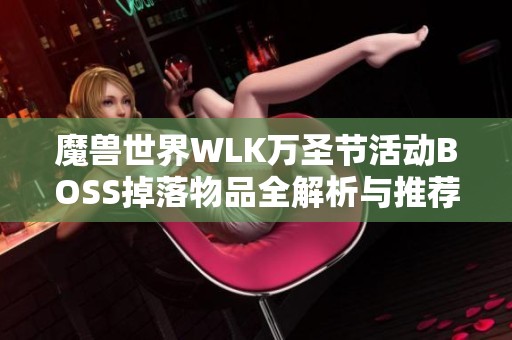 魔兽世界WLK万圣节活动BOSS掉落物品全解析与推荐