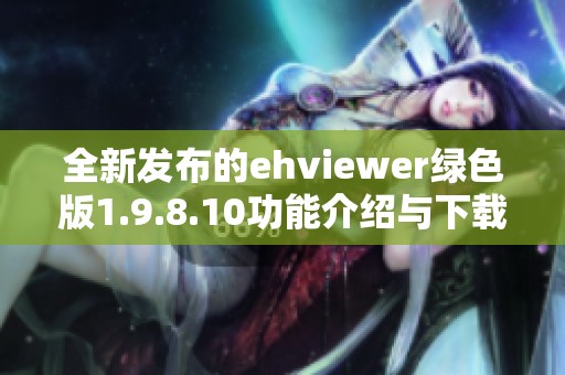 全新发布的ehviewer绿色版1.9.8.10功能介绍与下载地址解析