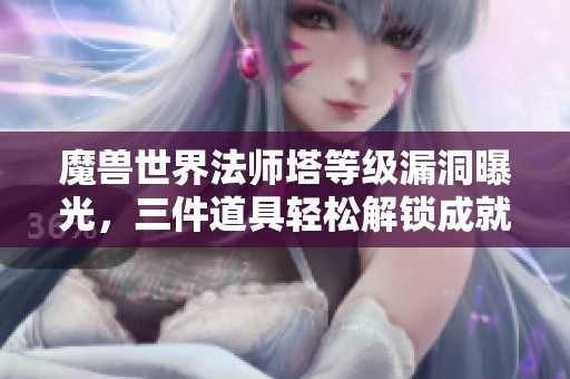 魔兽世界法师塔等级漏洞曝光，三件道具轻松解锁成就坐骑