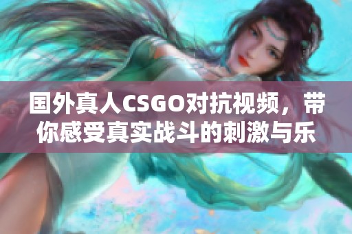 国外真人CSGO对抗视频，带你感受真实战斗的刺激与乐趣