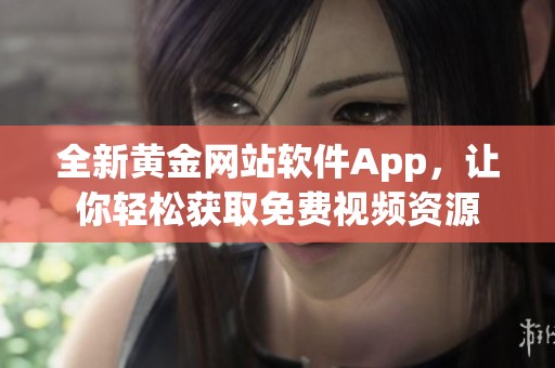 全新黄金网站软件App，让你轻松获取免费视频资源