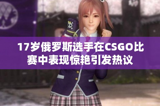 17岁俄罗斯选手在CSGO比赛中表现惊艳引发热议