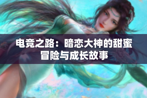 电竞之路：暗恋大神的甜蜜冒险与成长故事