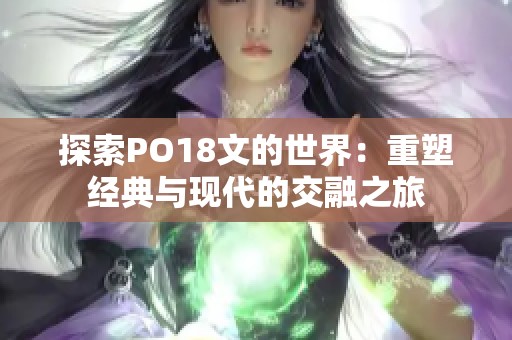 探索PO18文的世界：重塑经典与现代的交融之旅