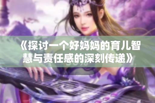 《探讨一个好妈妈的育儿智慧与责任感的深刻传递》