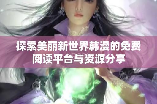 探索美丽新世界韩漫的免费阅读平台与资源分享