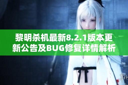 黎明杀机最新8.2.1版本更新公告及BUG修复详情解析