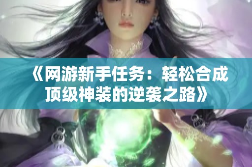 《网游新手任务：轻松合成顶级神装的逆袭之路》