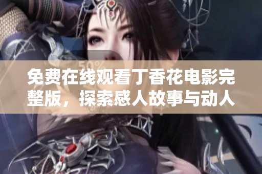 免费在线观看丁香花电影完整版，探索感人故事与动人情感