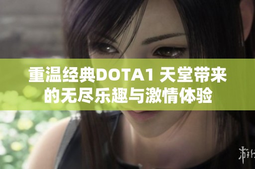 重温经典DOTA1 天堂带来的无尽乐趣与激情体验