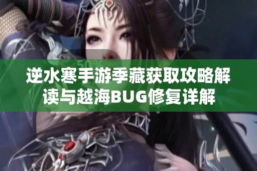 逆水寒手游季藏获取攻略解读与越海BUG修复详解