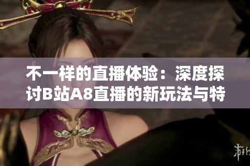 不一样的直播体验：深度探讨B站A8直播的新玩法与特色