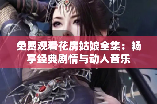 免费观看花房姑娘全集：畅享经典剧情与动人音乐