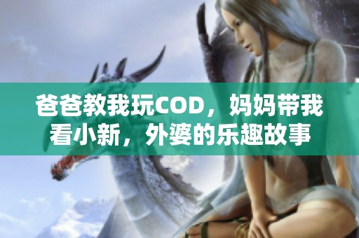 爸爸教我玩COD，妈妈带我看小新，外婆的乐趣故事