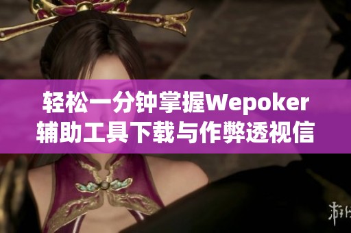 轻松一分钟掌握Wepoker辅助工具下载与作弊透视信息