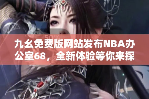 九幺免费版网站发布NBA办公室68，全新体验等你来探索