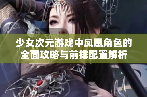 少女次元游戏中凤凰角色的全面攻略与前排配置解析