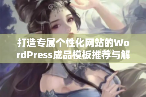 打造专属个性化网站的WordPress成品模板推荐与解析