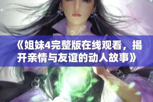 《姐妹4完整版在线观看，揭开亲情与友谊的动人故事》