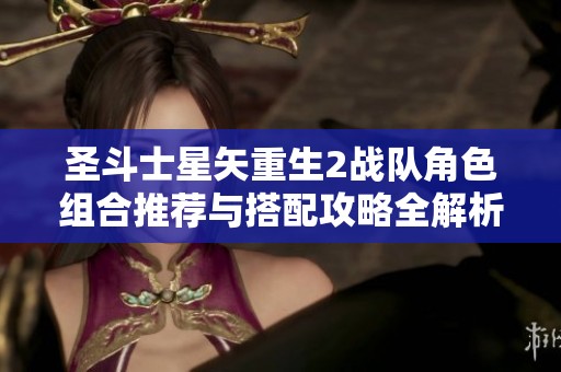 圣斗士星矢重生2战队角色组合推荐与搭配攻略全解析