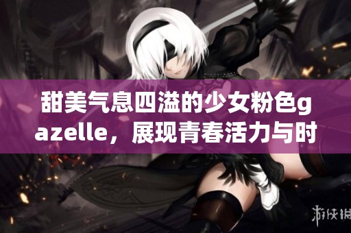 甜美气息四溢的少女粉色gazelle，展现青春活力与时尚魅力