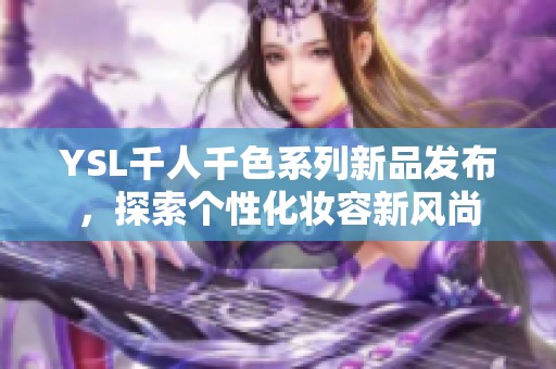 YSL千人千色系列新品发布，探索个性化妆容新风尚