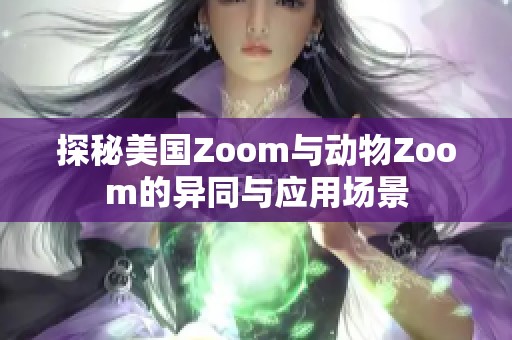 探秘美国Zoom与动物Zoom的异同与应用场景