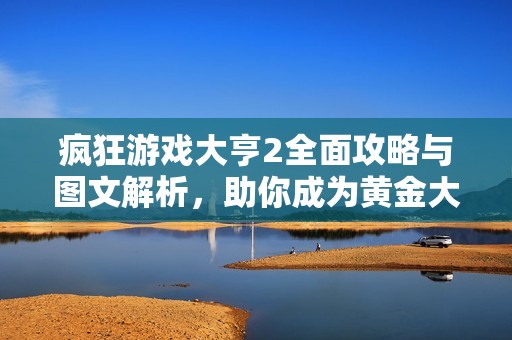 疯狂游戏大亨2全面攻略与图文解析，助你成为黄金大亨赢家