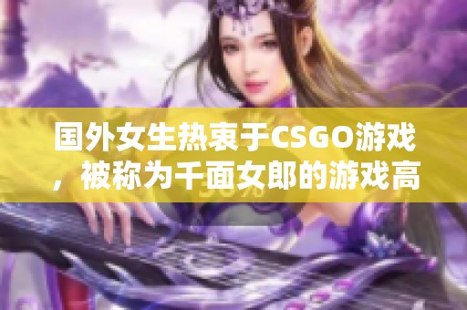 国外女生热衷于CSGO游戏，被称为千面女郎的游戏高手