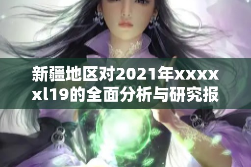 新疆地区对2021年xxxxxl19的全面分析与研究报告