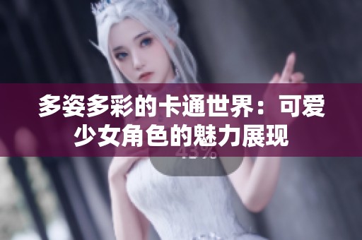 多姿多彩的卡通世界：可爱少女角色的魅力展现