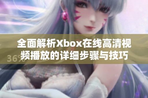 全面解析Xbox在线高清视频播放的详细步骤与技巧