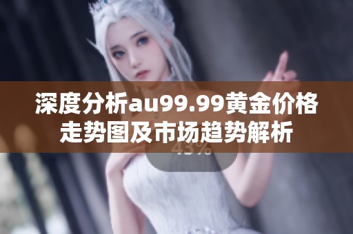 深度分析au99.99黄金价格走势图及市场趋势解析