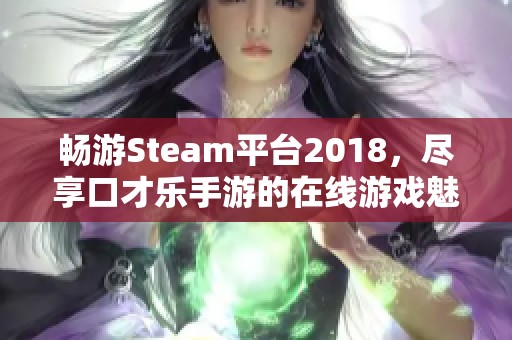 畅游Steam平台2018，尽享口才乐手游的在线游戏魅力