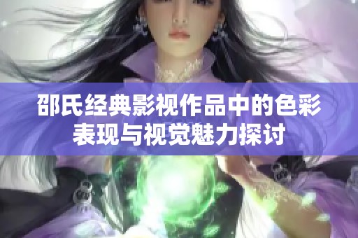 邵氏经典影视作品中的色彩表现与视觉魅力探讨