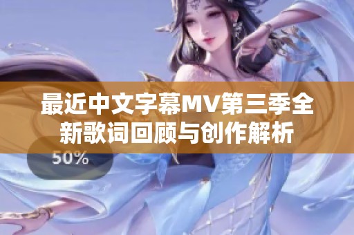 最近中文字幕MV第三季全新歌词回顾与创作解析