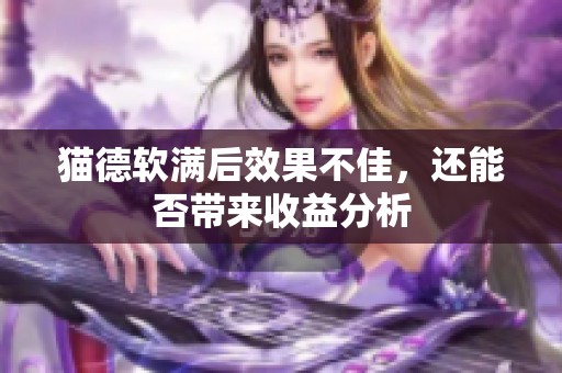 猫德软满后效果不佳，还能否带来收益分析