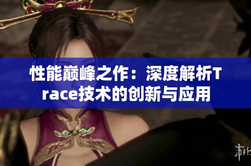 性能巅峰之作：深度解析Trace技术的创新与应用