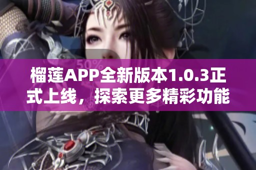 榴莲APP全新版本1.0.3正式上线，探索更多精彩功能