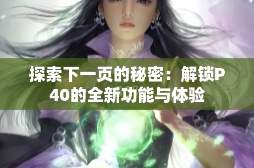 探索下一页的秘密：解锁P40的全新功能与体验