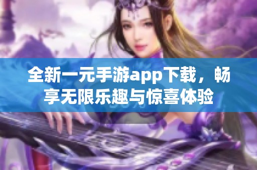 全新一元手游app下载，畅享无限乐趣与惊喜体验