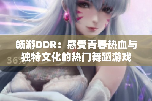 畅游DDR：感受青春热血与独特文化的热门舞蹈游戏