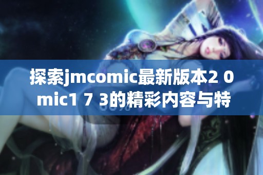 探索jmcomic最新版本2 0 mic1 7 3的精彩内容与特点