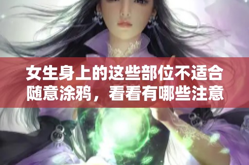 女生身上的这些部位不适合随意涂鸦，看看有哪些注意事项