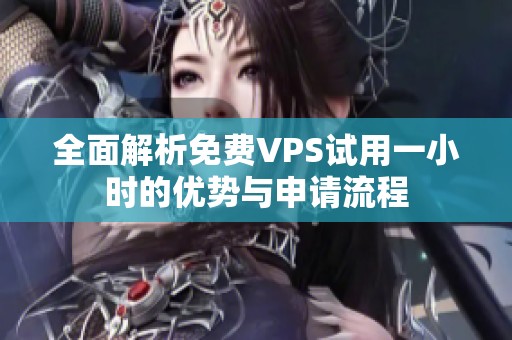 全面解析免费VPS试用一小时的优势与申请流程